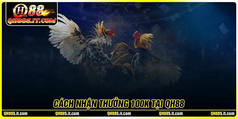 Cách nhận thưởng 100K đơn giản tại QH88