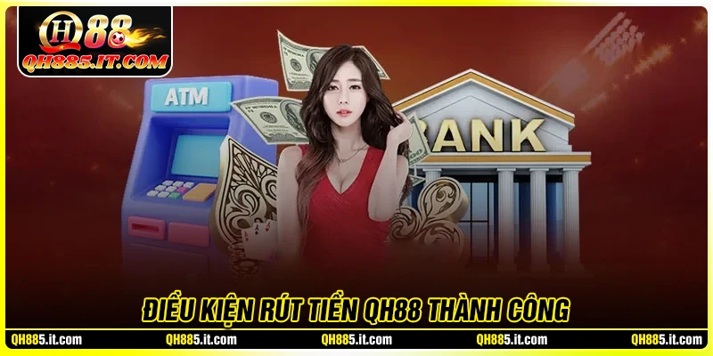 Điều kiện quan trọng để Rút tiền QH88 thành công