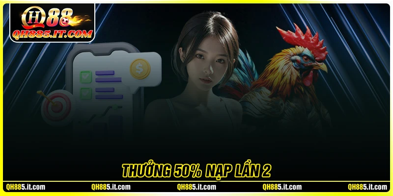 Ưu đãi thưởng 50% nạp lần 2 - Tích lũy vốn cược siêu nhanh