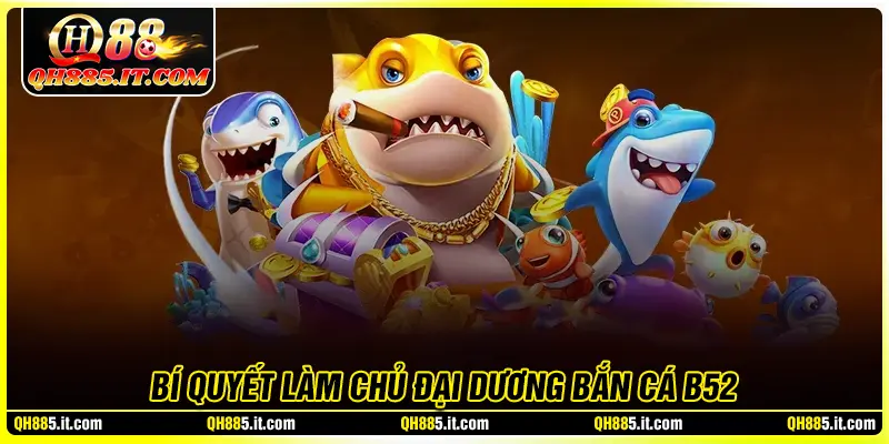 Bí quyết làm chủ đại dương trong Bắn cá B52 