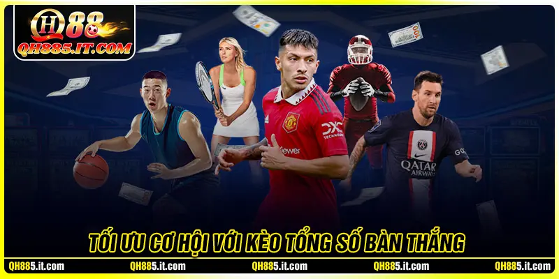 Cách tối ưu cơ hội thắng với kèo tổng số bàn thắng