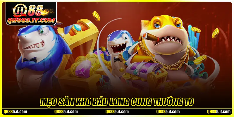 Mẹo săn thưởng hiệu quả trong kho báu long cung