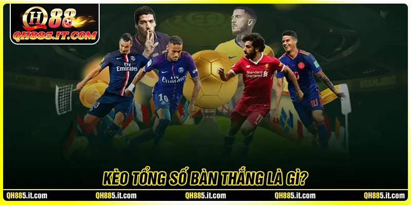 Tổng quan về kèo tổng số bàn thắng hiện nay