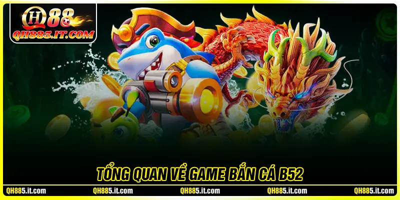 Tổng quan về sân chơi bắn cá B52