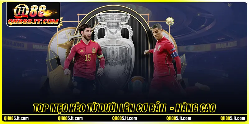 Top mẹo chơi kèo từ dưới lên từ cơ bản đến nâng cao 